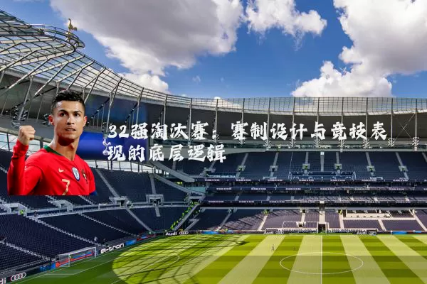 32强淘汰赛：赛制设计与竞技表现的底层逻辑