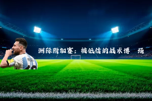洲际附加赛:被低估的战术博弈场