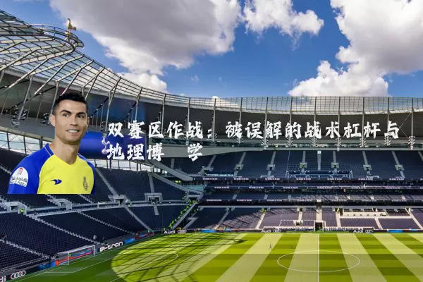 双赛区作战:被误解的战术杠杆与地理博弈学