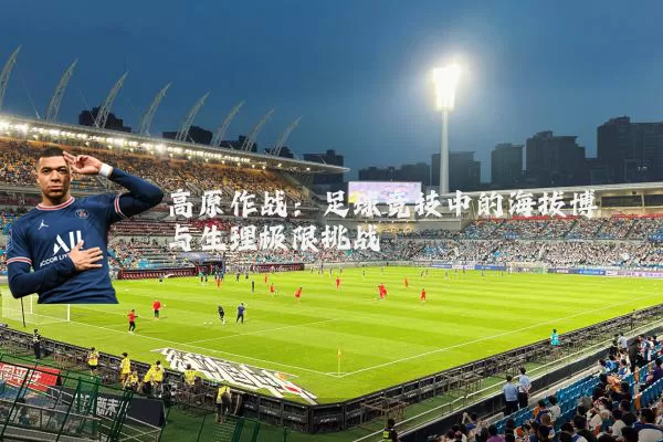 高原作战：足球竞技中的海拔博弈与生理极限挑战