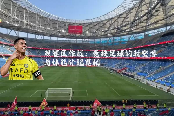 双赛区作战：竞技足球的时空博弈与体能分配真相